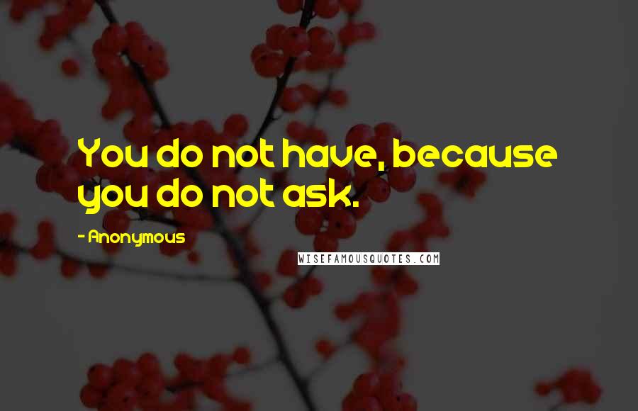 Anonymous Quotes: You do not have, because you do not ask.
