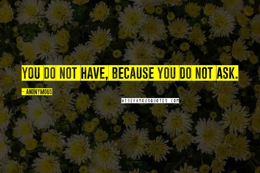 Anonymous Quotes: You do not have, because you do not ask.