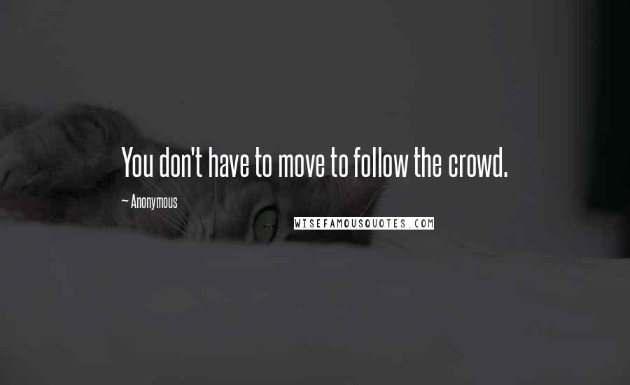 Anonymous Quotes: You don't have to move to follow the crowd.