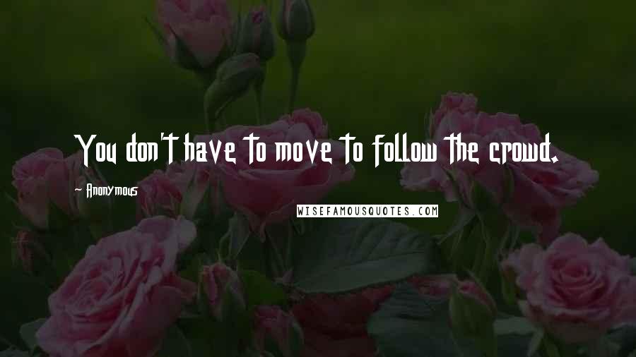 Anonymous Quotes: You don't have to move to follow the crowd.