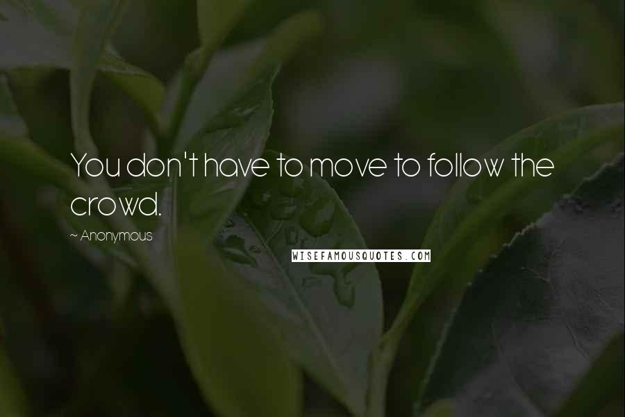 Anonymous Quotes: You don't have to move to follow the crowd.