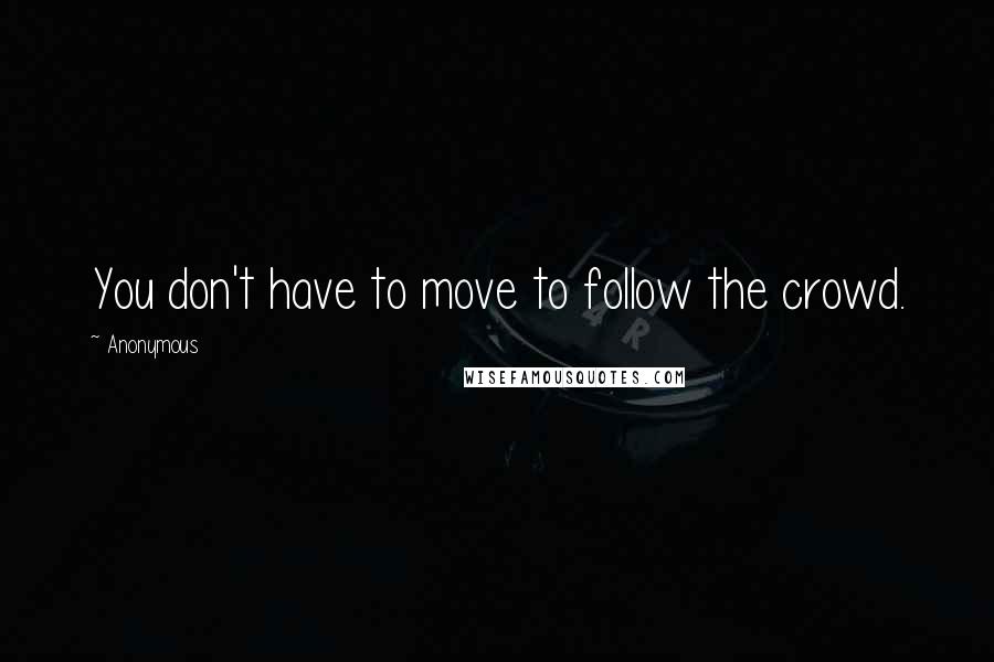 Anonymous Quotes: You don't have to move to follow the crowd.