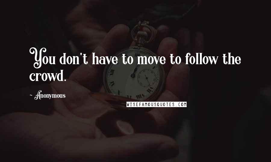 Anonymous Quotes: You don't have to move to follow the crowd.