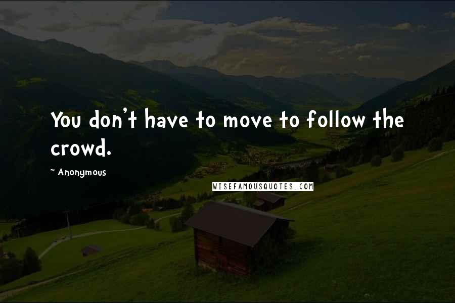Anonymous Quotes: You don't have to move to follow the crowd.