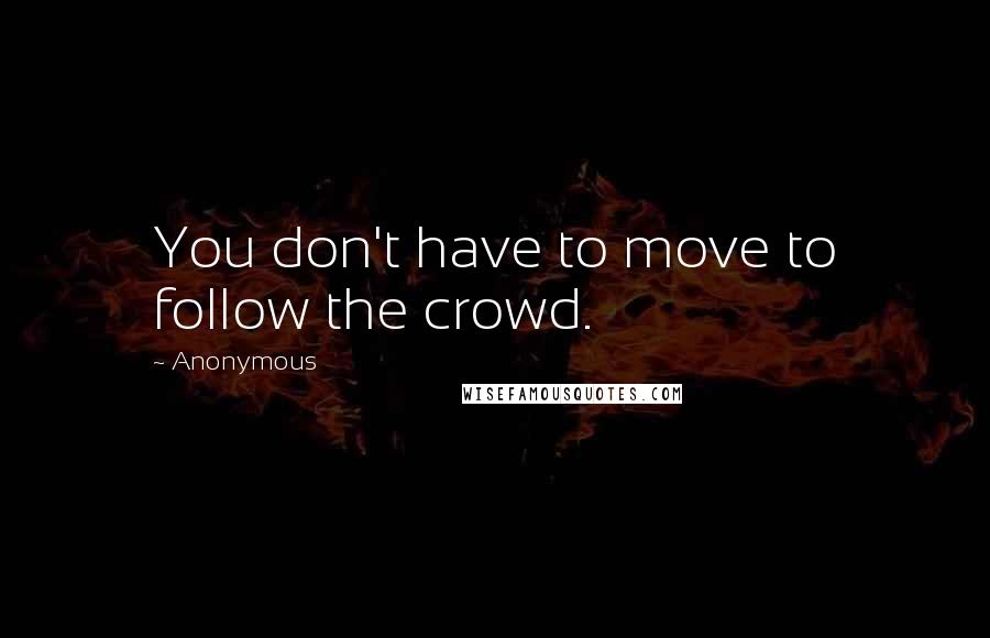 Anonymous Quotes: You don't have to move to follow the crowd.