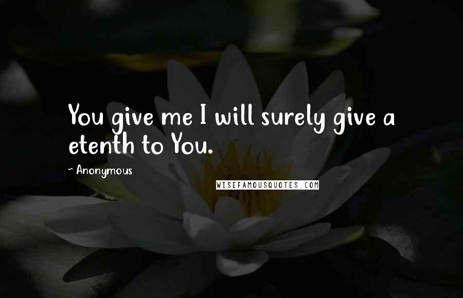 Anonymous Quotes: You give me I will surely give a etenth to You.