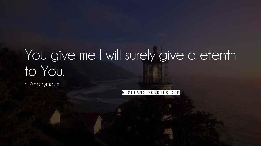 Anonymous Quotes: You give me I will surely give a etenth to You.