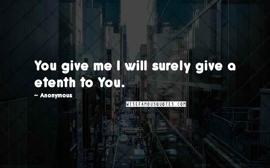 Anonymous Quotes: You give me I will surely give a etenth to You.