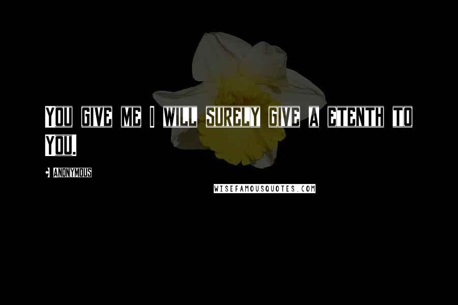 Anonymous Quotes: You give me I will surely give a etenth to You.