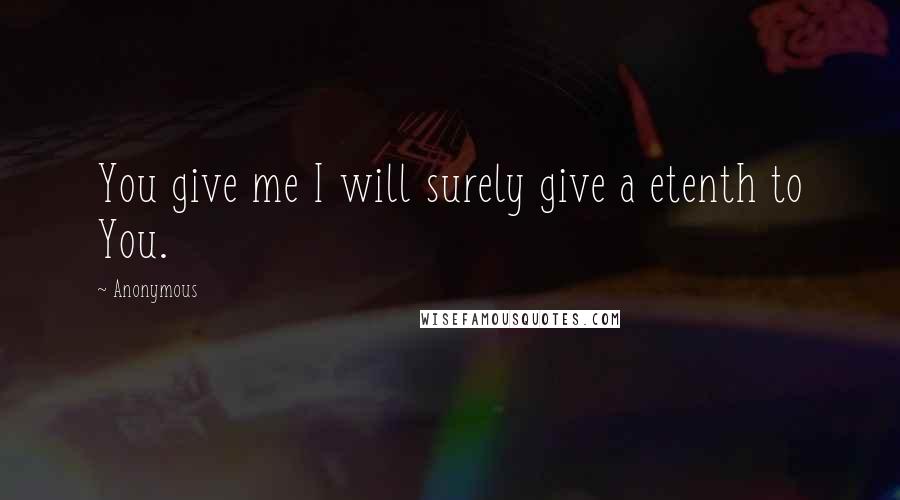 Anonymous Quotes: You give me I will surely give a etenth to You.