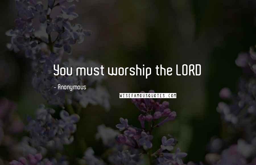 Anonymous Quotes: You must worship the LORD