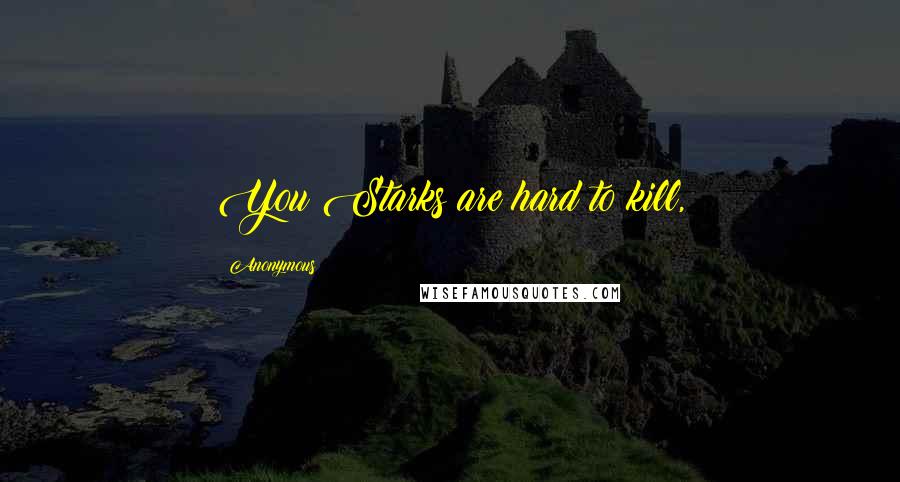 Anonymous Quotes: You Starks are hard to kill,