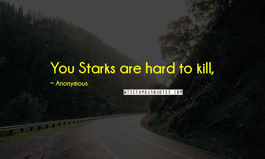 Anonymous Quotes: You Starks are hard to kill,
