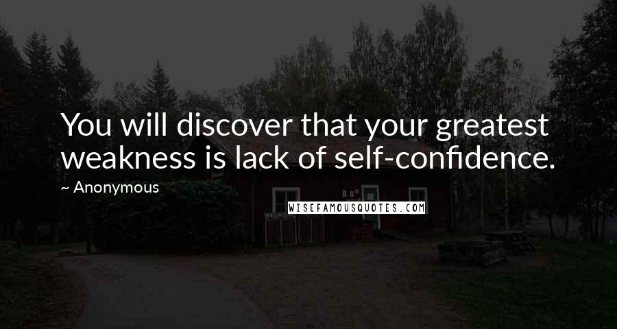 Anonymous Quotes: You will discover that your greatest weakness is lack of self-confidence.