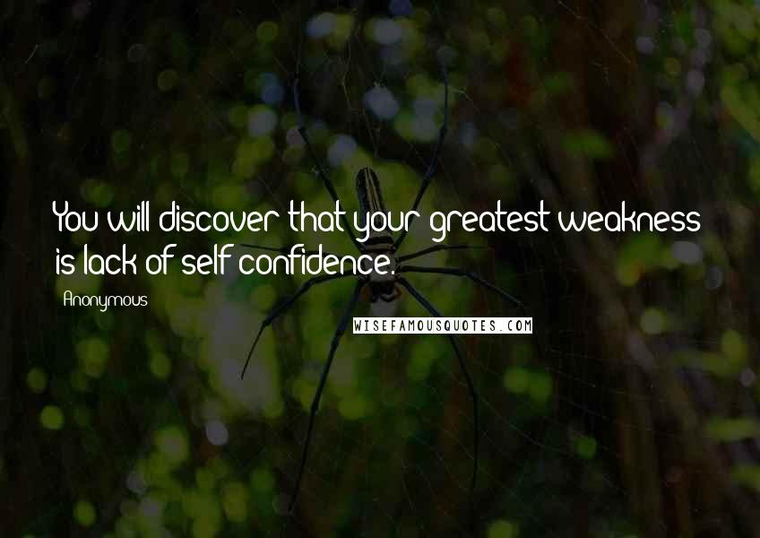 Anonymous Quotes: You will discover that your greatest weakness is lack of self-confidence.