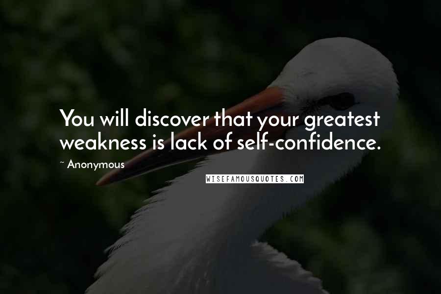 Anonymous Quotes: You will discover that your greatest weakness is lack of self-confidence.