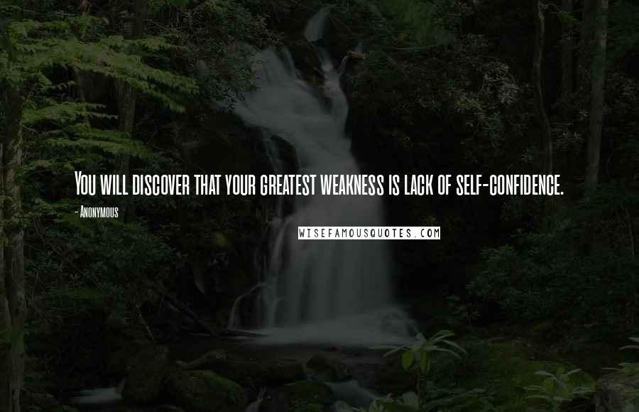 Anonymous Quotes: You will discover that your greatest weakness is lack of self-confidence.