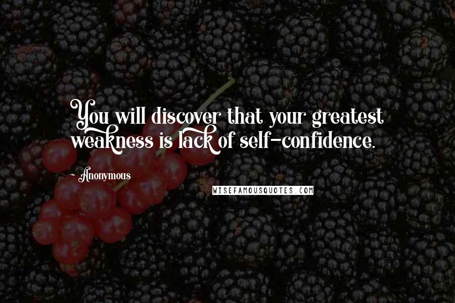 Anonymous Quotes: You will discover that your greatest weakness is lack of self-confidence.