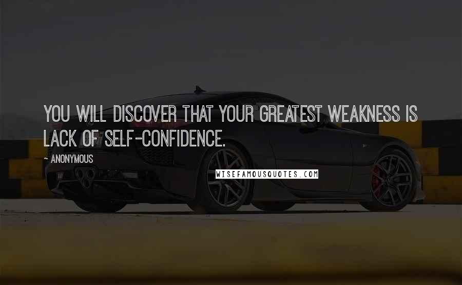 Anonymous Quotes: You will discover that your greatest weakness is lack of self-confidence.