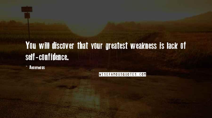 Anonymous Quotes: You will discover that your greatest weakness is lack of self-confidence.