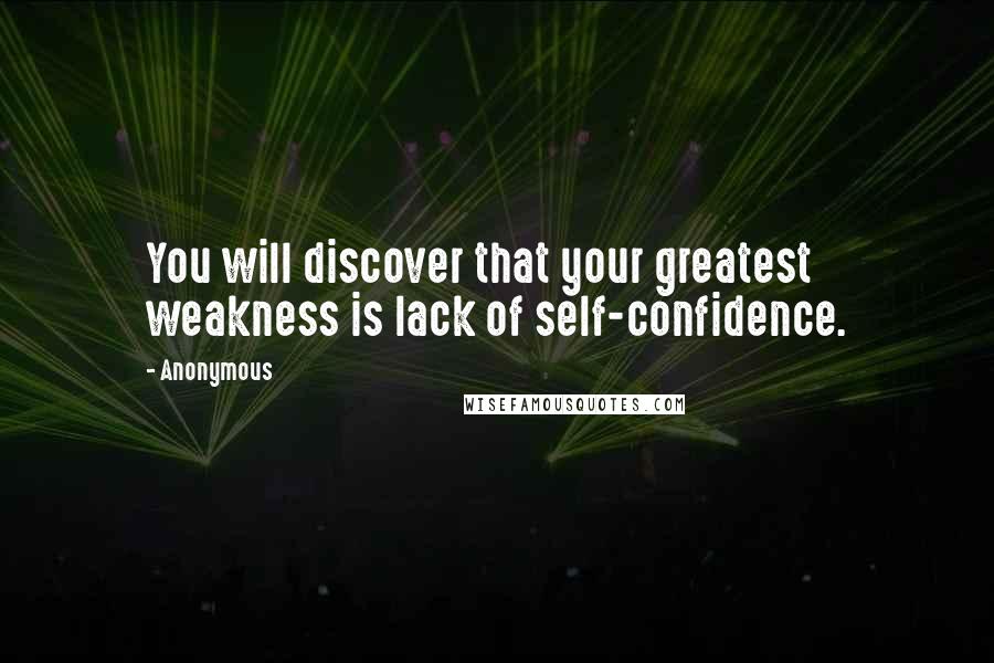 Anonymous Quotes: You will discover that your greatest weakness is lack of self-confidence.