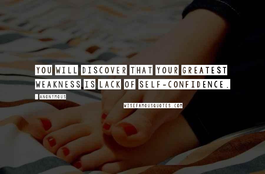 Anonymous Quotes: You will discover that your greatest weakness is lack of self-confidence.