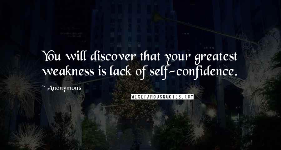 Anonymous Quotes: You will discover that your greatest weakness is lack of self-confidence.