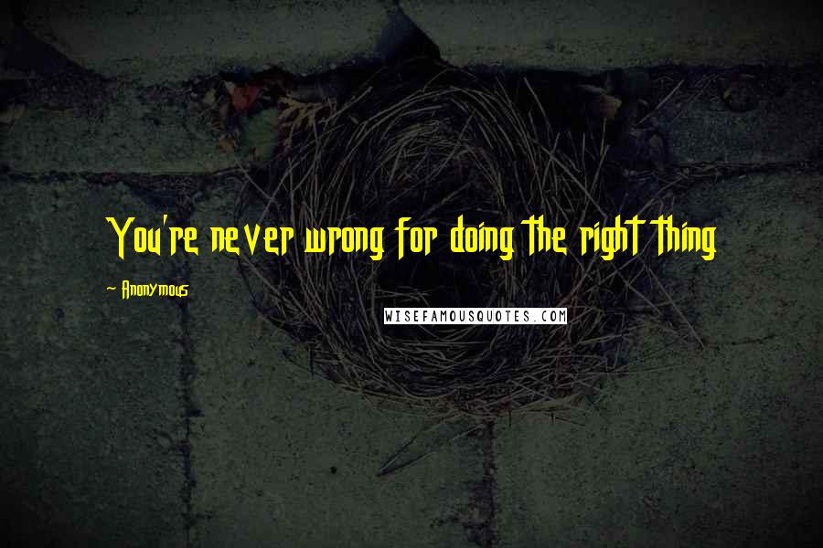 Anonymous Quotes: You're never wrong for doing the right thing