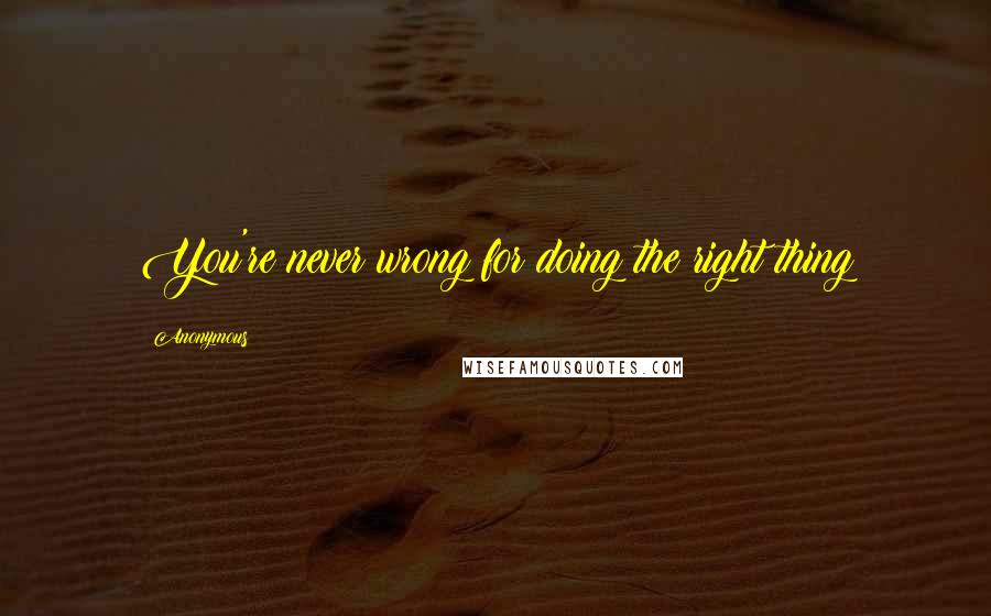 Anonymous Quotes: You're never wrong for doing the right thing