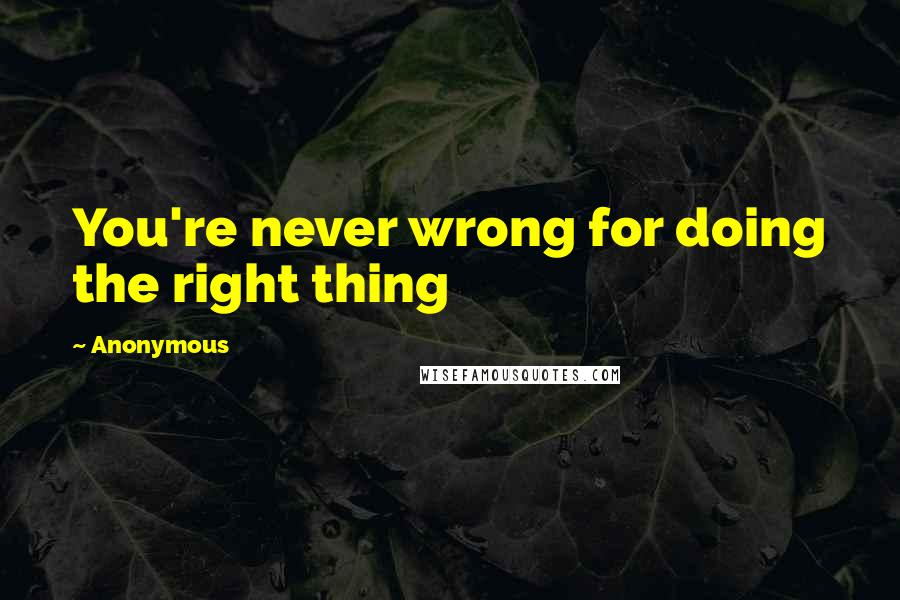 Anonymous Quotes: You're never wrong for doing the right thing