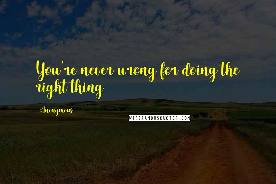 Anonymous Quotes: You're never wrong for doing the right thing
