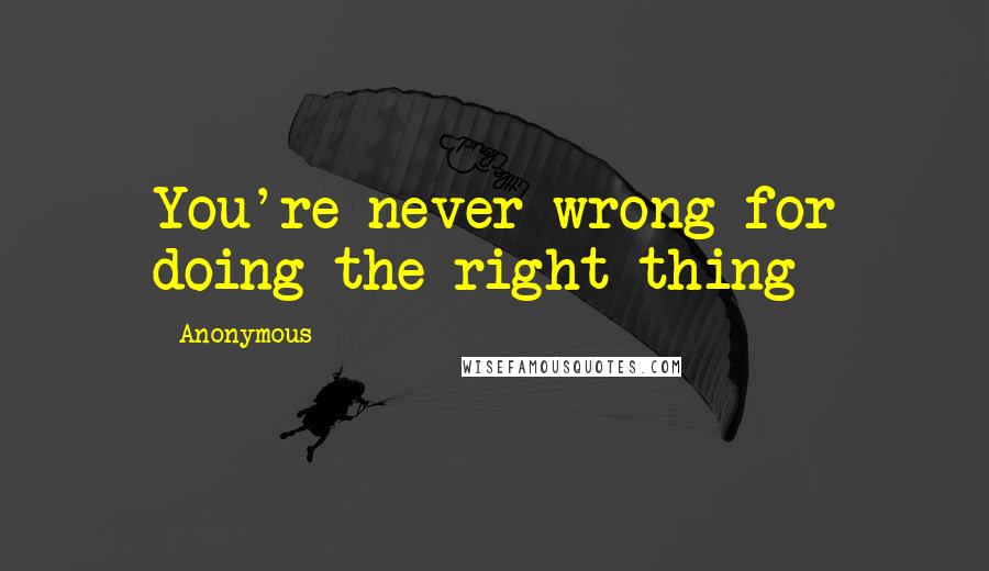 Anonymous Quotes: You're never wrong for doing the right thing