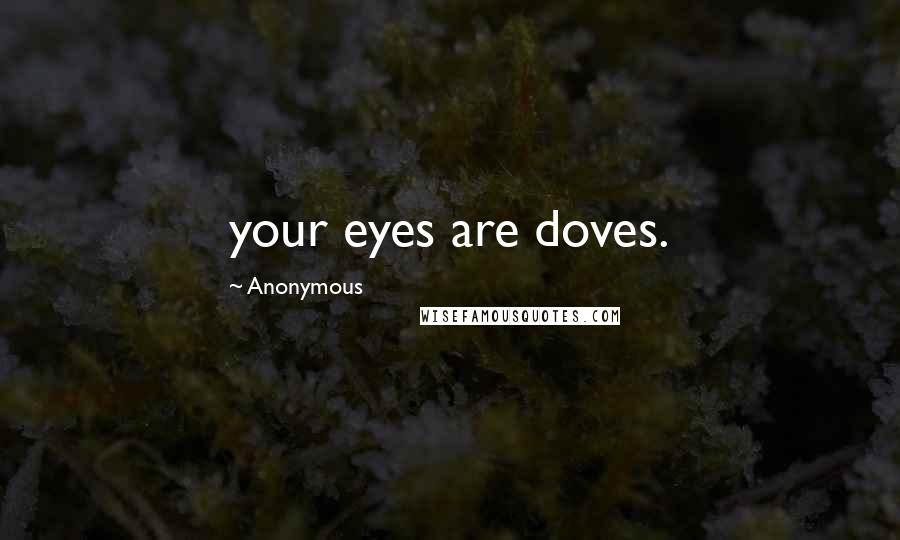 Anonymous Quotes: your eyes are doves.