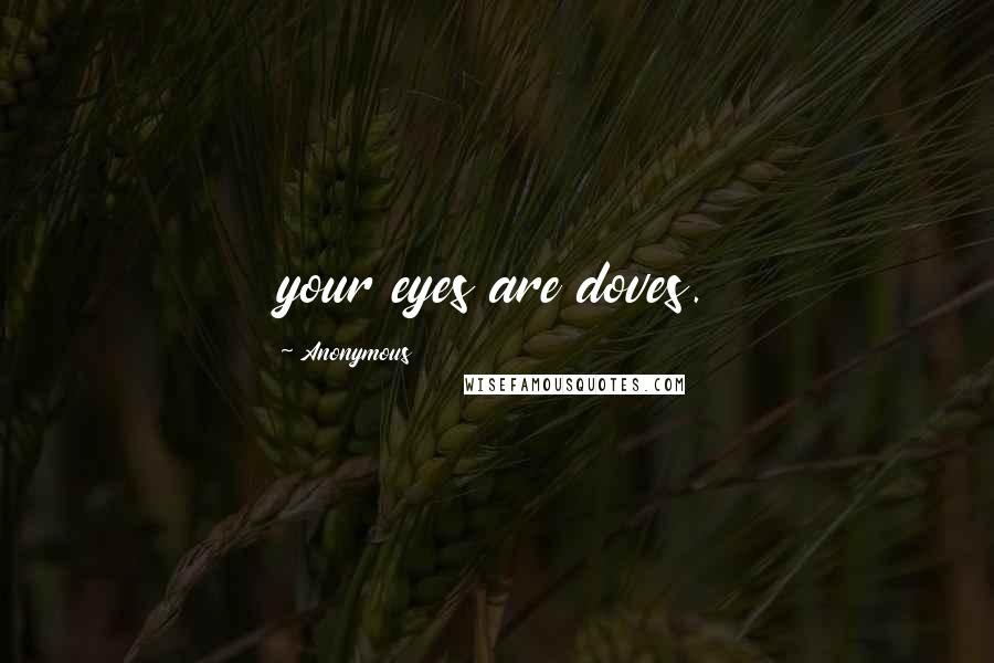 Anonymous Quotes: your eyes are doves.