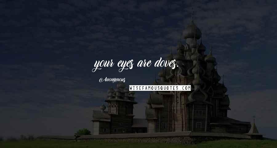 Anonymous Quotes: your eyes are doves.