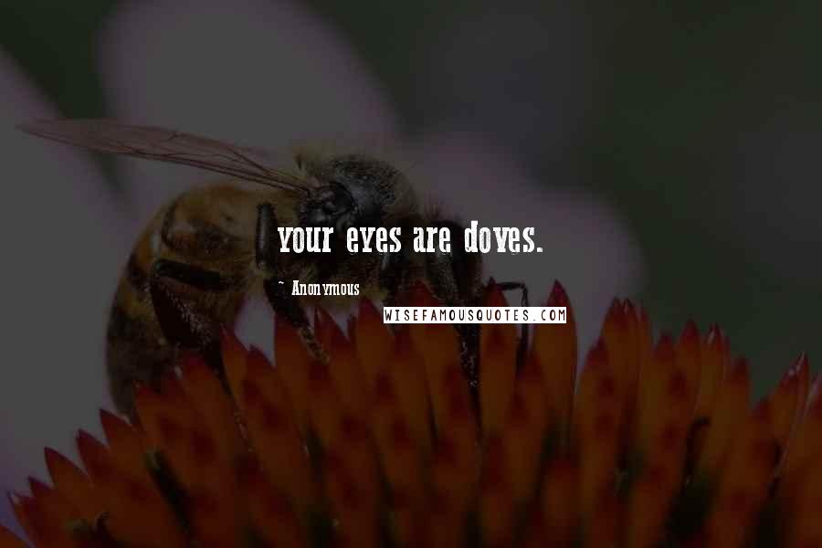 Anonymous Quotes: your eyes are doves.