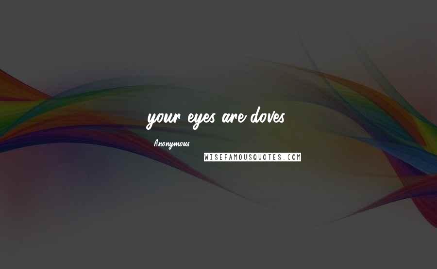 Anonymous Quotes: your eyes are doves.