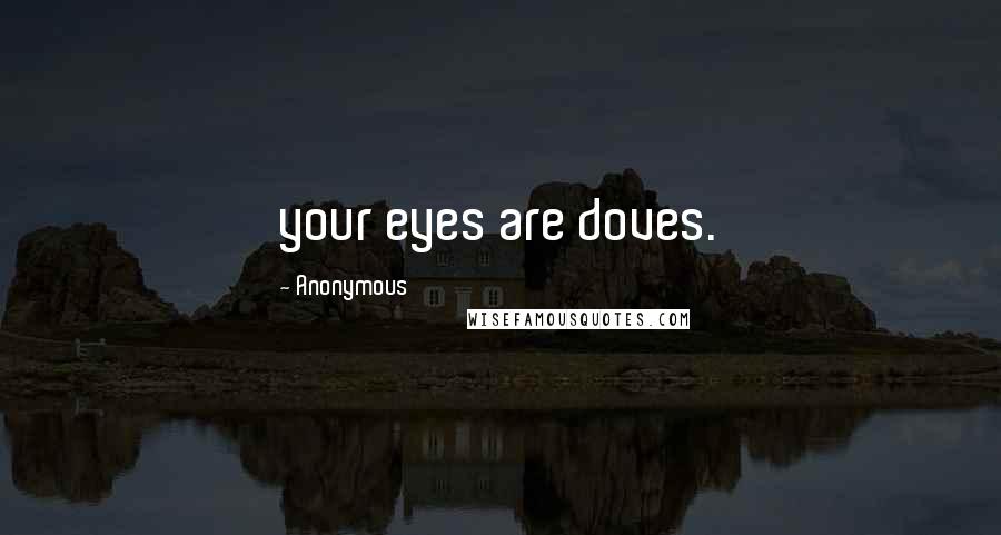 Anonymous Quotes: your eyes are doves.