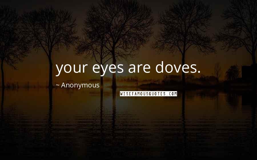 Anonymous Quotes: your eyes are doves.