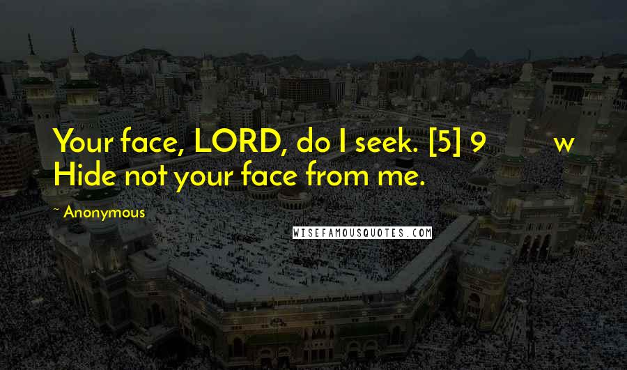 Anonymous Quotes: Your face, LORD, do I seek. [5] 9         w Hide not your face from me.