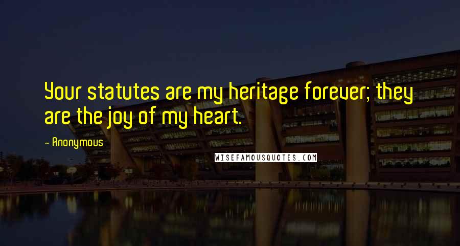 Anonymous Quotes: Your statutes are my heritage forever; they are the joy of my heart.