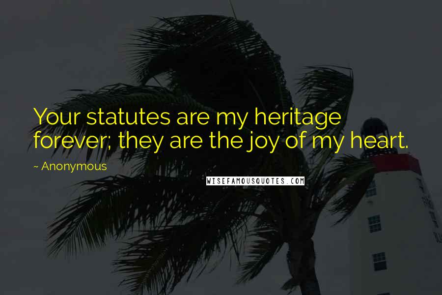 Anonymous Quotes: Your statutes are my heritage forever; they are the joy of my heart.