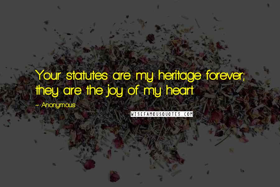 Anonymous Quotes: Your statutes are my heritage forever; they are the joy of my heart.