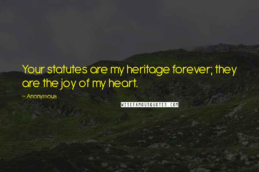 Anonymous Quotes: Your statutes are my heritage forever; they are the joy of my heart.