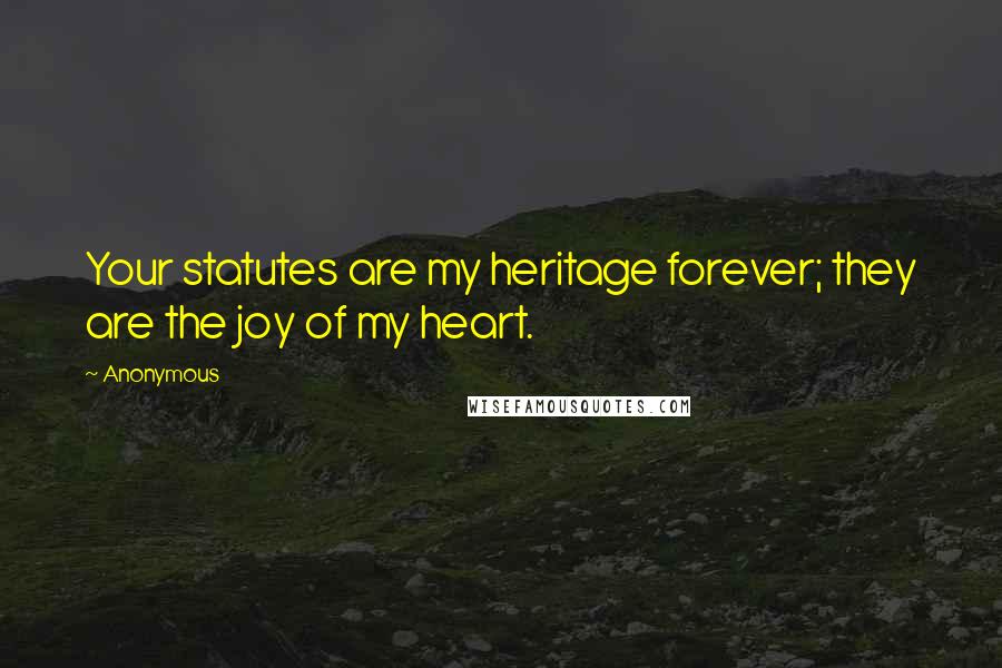 Anonymous Quotes: Your statutes are my heritage forever; they are the joy of my heart.