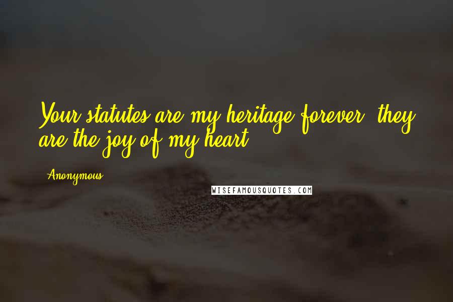 Anonymous Quotes: Your statutes are my heritage forever; they are the joy of my heart.