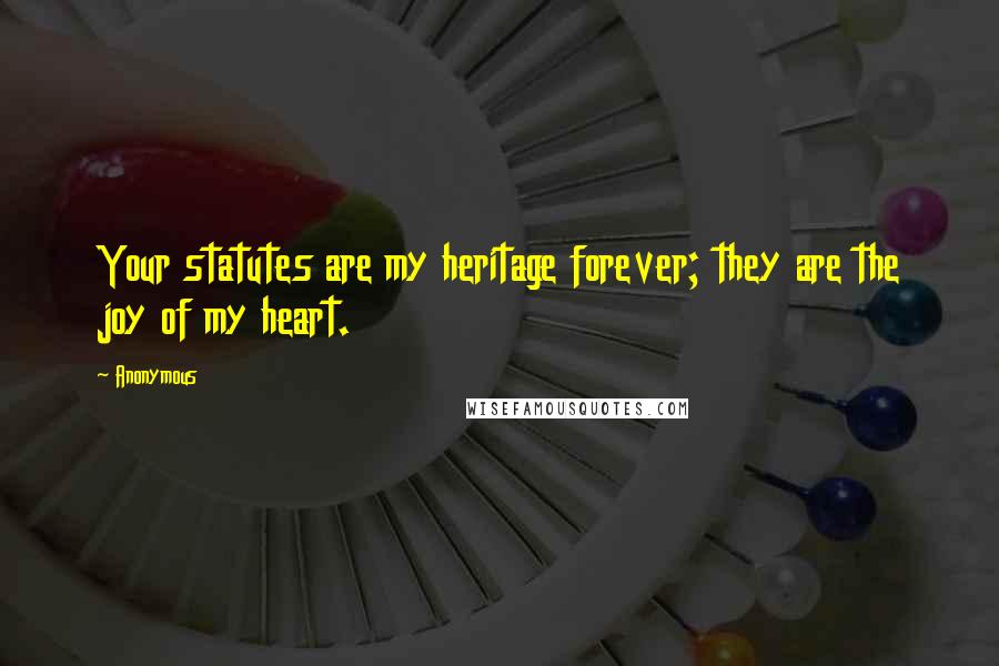 Anonymous Quotes: Your statutes are my heritage forever; they are the joy of my heart.