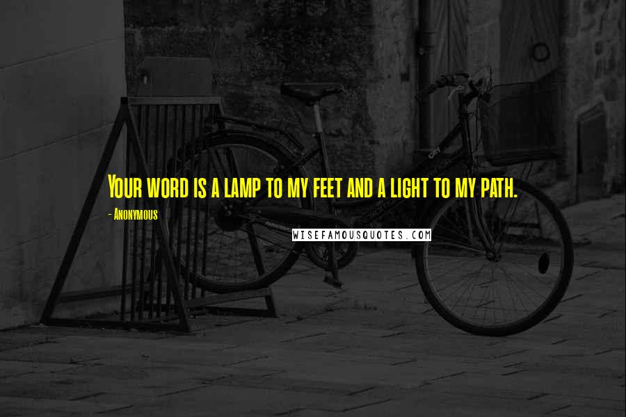 Anonymous Quotes: Your word is a lamp to my feet and a light to my path.