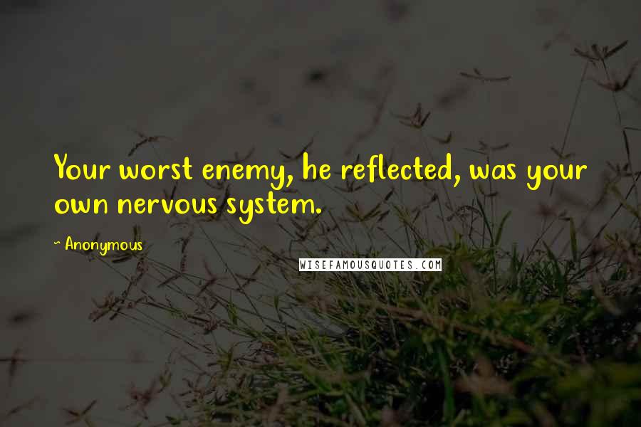 Anonymous Quotes: Your worst enemy, he reflected, was your own nervous system.