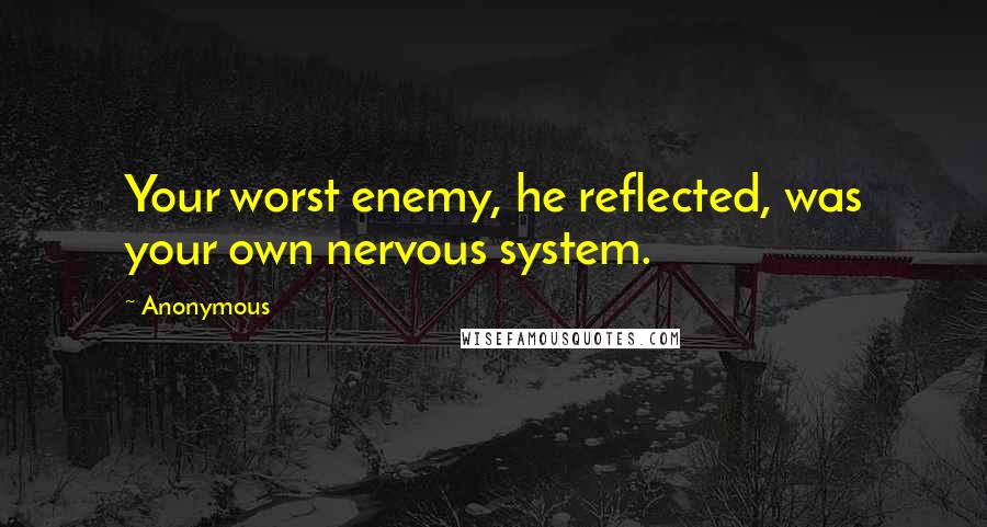 Anonymous Quotes: Your worst enemy, he reflected, was your own nervous system.